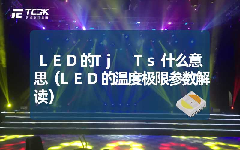 LED的Tj Ts什么意思（LED的温度极限参数解读）